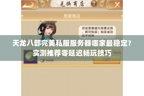 天龙八部完美私服服务器哪家最稳定?实测推荐零延迟畅玩技巧 天龙八部完美私服服务器哪家最稳定?实测推荐零延迟畅玩技巧