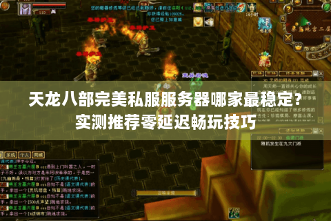天龙八部完美私服服务器哪家最稳定?实测推荐零延迟畅玩技巧 天龙八部完美私服服务器哪家最稳定?实测推荐零延迟畅玩技巧
