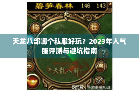天龙八部哪个私服好玩?2023年人气服评测与避坑指南 天龙八部哪个私服好玩?2023年人气服评测与避坑指南