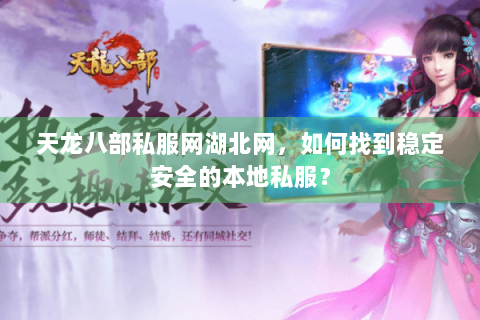 天龙八部私服网湖北网，如何找到稳定安全的本地私服？