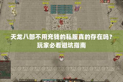 天龙八部不用充钱的私服真的存在吗？玩家必看避坑指南