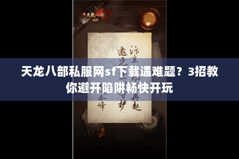 天龙八部私服网sf下载遇难题?3招教你避开陷阱畅快开玩 天龙八部私服网sf下载遇难题?3招教你避开陷阱畅快开玩