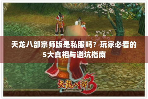 天龙八部宗师版是私服吗?玩家必看的5大真相与避坑指南 天龙八部宗师版是私服吗?玩家必看的5大真相与避坑指南