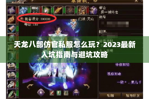 天龙八部仿官私服怎么玩?2023最新入坑指南与避坑攻略 天龙八部仿官私服怎么玩?2023最新入坑指南与避坑攻略