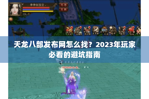 天龙八部发布网怎么找？2023年玩家必看的避坑指南