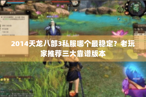2014天龙八部3私服哪个最稳定?老玩家推荐三大靠谱版本 2014天龙八部3私服哪个最稳定?老玩家推荐三大靠谱版本