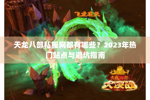 天龙八部私服网都有哪些？2023年热门站点与避坑指南