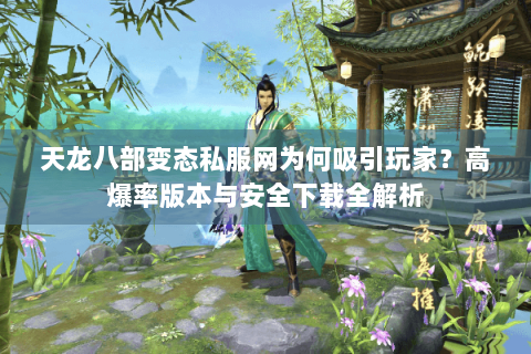 天龙八部变态私服网为何吸引玩家?高爆率版本与安全下载全解析 天龙八部变态私服网为何吸引玩家?高爆率版本与安全下载全解析