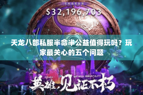 天龙八部私服半命半公益值得玩吗?玩家最关心的五个问题 天龙八部私服半命半公益值得玩吗?玩家最关心的五个问题