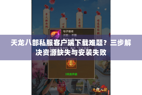 天龙八部私服客户端下载难题？三步解决资源缺失与安装失败