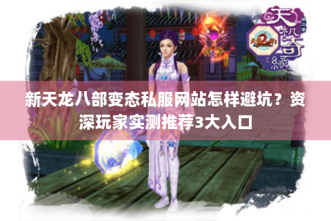 新天龙八部变态私服网站怎样避坑?资深玩家实测推荐3大入口 新天龙八部变态私服网站怎样避坑?资深玩家实测推荐3大入口