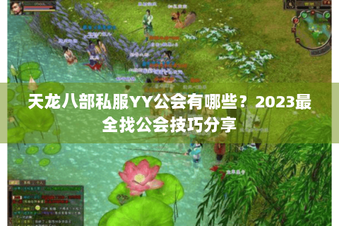 天龙八部私服YY公会有哪些?2023最全找公会技巧分享 天龙八部私服YY公会有哪些?2023最全找公会技巧分享