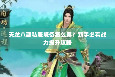 天龙八部私服装备怎么穿?新手必看战力提升攻略 天龙八部私服装备怎么穿?新手必看战力提升攻略