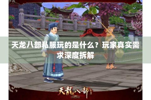 天龙八部私服玩的是什么?玩家真实需求深度拆解 天龙八部私服玩的是什么?玩家真实需求深度拆解