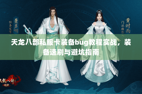 天龙八部私服卡装备bug教程实战,装备速刷与避坑指南 天龙八部私服卡装备bug教程实战,装备速刷与避坑指南