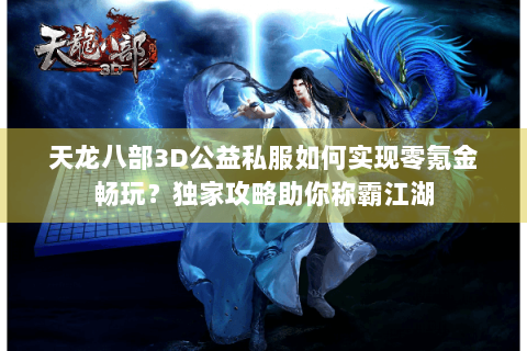 天龙八部3D公益私服如何实现零氪金畅玩?独家攻略助你称霸江湖 天龙八部3D公益私服如何实现零氪金畅玩?独家攻略助你称霸江湖
