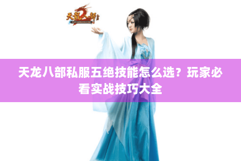 天龙八部私服五绝技能怎么选?玩家必看实战技巧大全 天龙八部私服五绝技能怎么选?玩家必看实战技巧大全