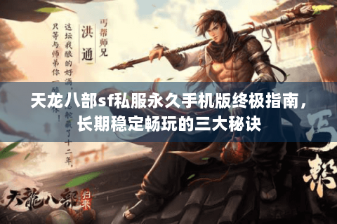 天龙八部sf私服永久手机版终极指南,长期稳定畅玩的三大秘诀 天龙八部sf私服永久手机版终极指南,长期稳定畅玩的三大秘诀