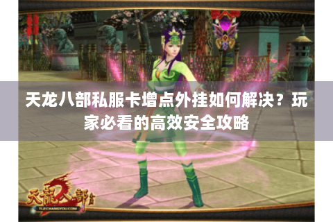 天龙八部私服卡增点外挂如何解决？玩家必看的高效安全攻略