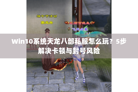 Win10系统天龙八部私服怎么玩?5步解决卡顿与封号风险 Win10系统天龙八部私服怎么玩?5步解决卡顿与封号风险