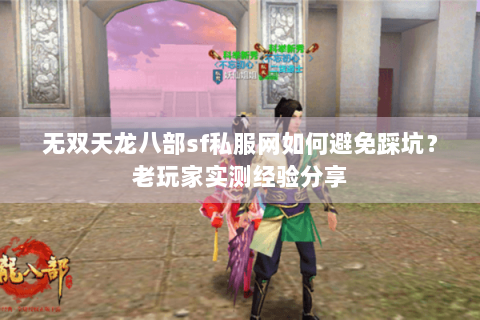 无双天龙八部sf私服网如何避免踩坑?老玩家实测经验分享 无双天龙八部sf私服网如何避免踩坑?老玩家实测经验分享