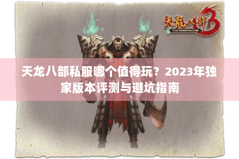 天龙八部私服哪个值得玩？2023年独家版本评测与避坑指南