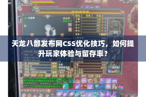 天龙八部发布网CSS优化技巧，如何提升玩家体验与留存率？