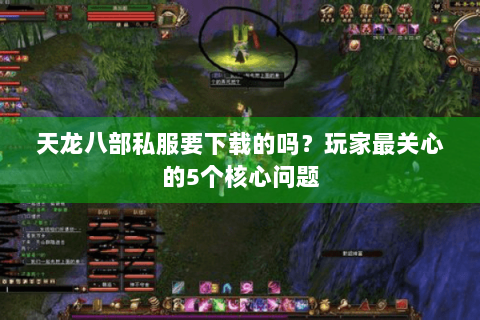 天龙八部私服要下载的吗？玩家最关心的5个核心问题