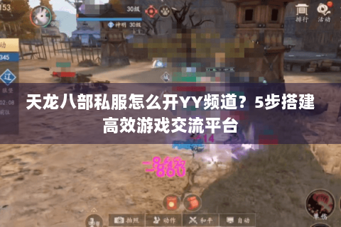 天龙八部私服怎么开YY频道？5步搭建高效游戏交流平台