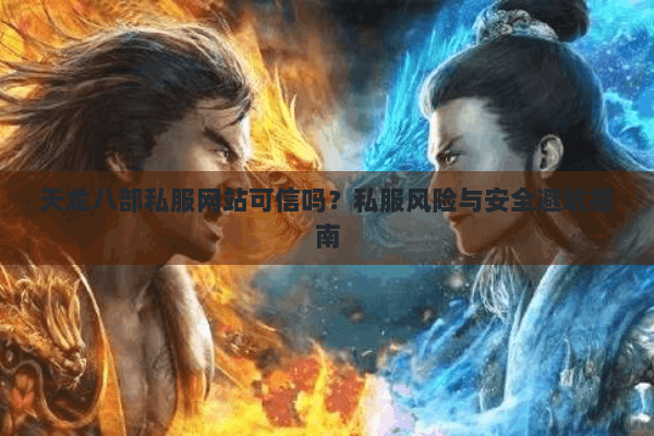 天龙八部私服网站可信吗？私服风险与安全避坑指南