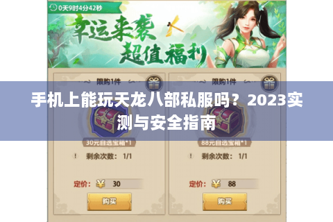 手机上能玩天龙八部私服吗?2023实测与安全指南 手机上能玩天龙八部私服吗?2023实测与安全指南