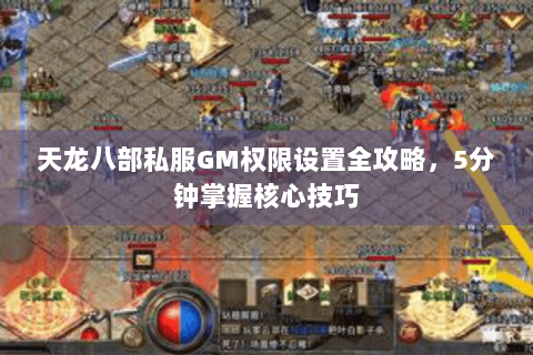 天龙八部私服GM权限设置全攻略,5分钟掌握核心技巧 天龙八部私服GM权限设置全攻略,5分钟掌握核心技巧