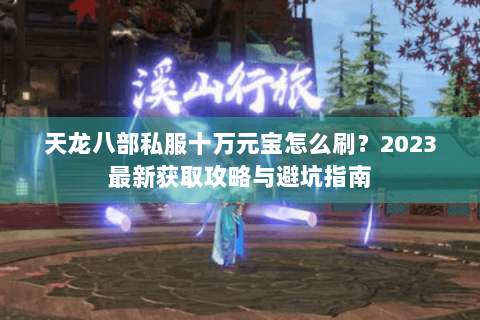 天龙八部私服十万元宝怎么刷?2023最新获取攻略与避坑指南 天龙八部私服十万元宝怎么刷?2023最新获取攻略与避坑指南