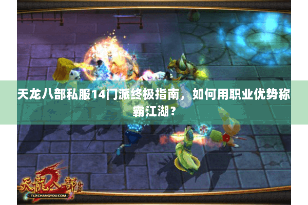 天龙八部私服14门派终极指南,如何用职业优势称霸江湖? 天龙八部私服14门派终极指南,如何用职业优势称霸江湖?