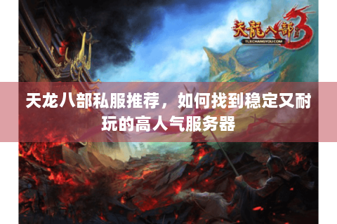 天龙八部私服推荐，如何找到稳定又耐玩的高人气服务器