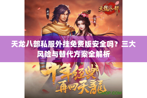 天龙八部私服外挂免费版安全吗？三大风险与替代方案全解析
