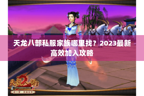 天龙八部私服家族哪里找？2023最新高效加入攻略