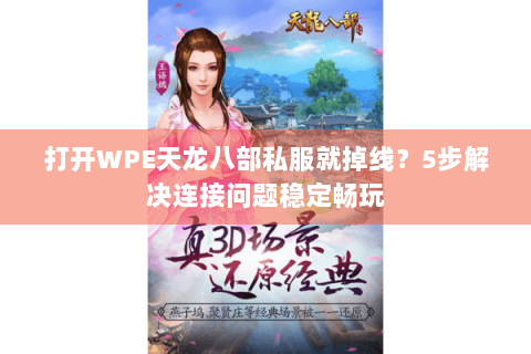 打开WPE天龙八部私服就掉线？5步解决连接问题稳定畅玩