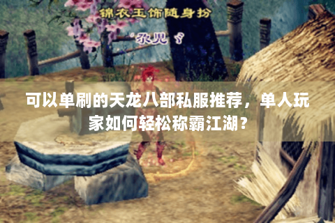 可以单刷的天龙八部私服推荐，单人玩家如何轻松称霸江湖？