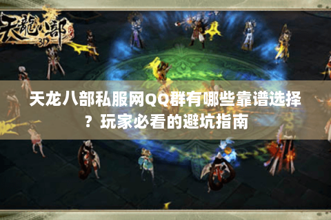 天龙八部私服网QQ群有哪些靠谱选择?玩家必看的避坑指南 天龙八部私服网QQ群有哪些靠谱选择?玩家必看的避坑指南