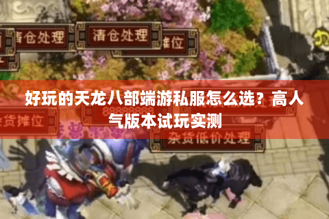 好玩的天龙八部端游私服怎么选?高人气版本试玩实测 好玩的天龙八部端游私服怎么选?高人气版本试玩实测