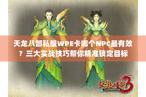 天龙八部私服WPE卡哪个NPC最有效？三大实战技巧帮你精准锁定目标