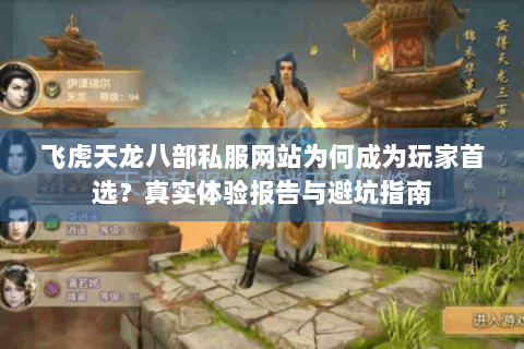 飞虎天龙八部私服网站为何成为玩家首选？真实体验报告与避坑指南
