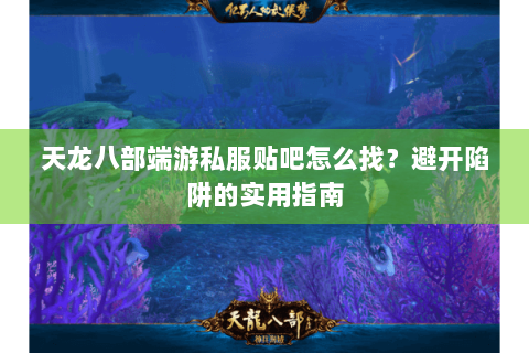 天龙八部端游私服贴吧怎么找？避开陷阱的实用指南