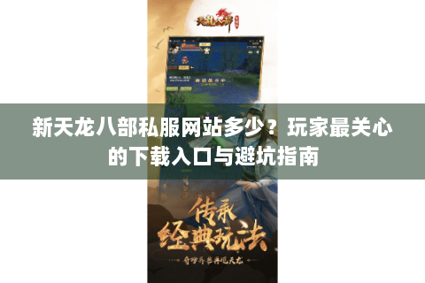 新天龙八部私服网站多少？玩家最关心的下载入口与避坑指南