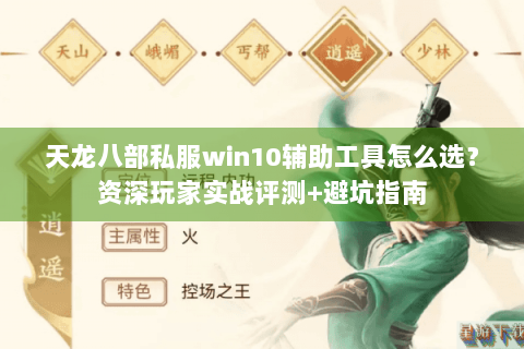 天龙八部私服win10辅助工具怎么选?资深玩家实战评测+避坑指南 天龙八部私服win10辅助工具怎么选?资深玩家实战评测+避坑指南