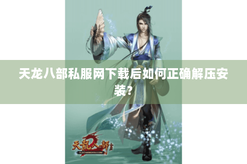 天龙八部私服网下载后如何正确解压安装? 天龙八部私服网下载后如何正确解压安装?