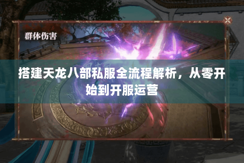 搭建天龙八部私服全流程解析,从零开始到开服运营 搭建天龙八部私服全流程解析,从零开始到开服运营