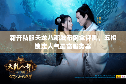 新开私服天龙八部发布网全评测,五招锁定人气最高服务器 新开私服天龙八部发布网全评测,五招锁定人气最高服务器