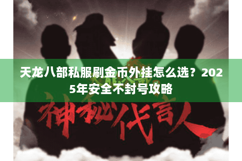天龙八部私服刷金币外挂怎么选?2025年安全不封号攻略 天龙八部私服刷金币外挂怎么选?2025年安全不封号攻略